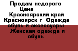 Продам недорого › Цена ­ 25 000 - Красноярский край, Красноярск г. Одежда, обувь и аксессуары » Женская одежда и обувь   